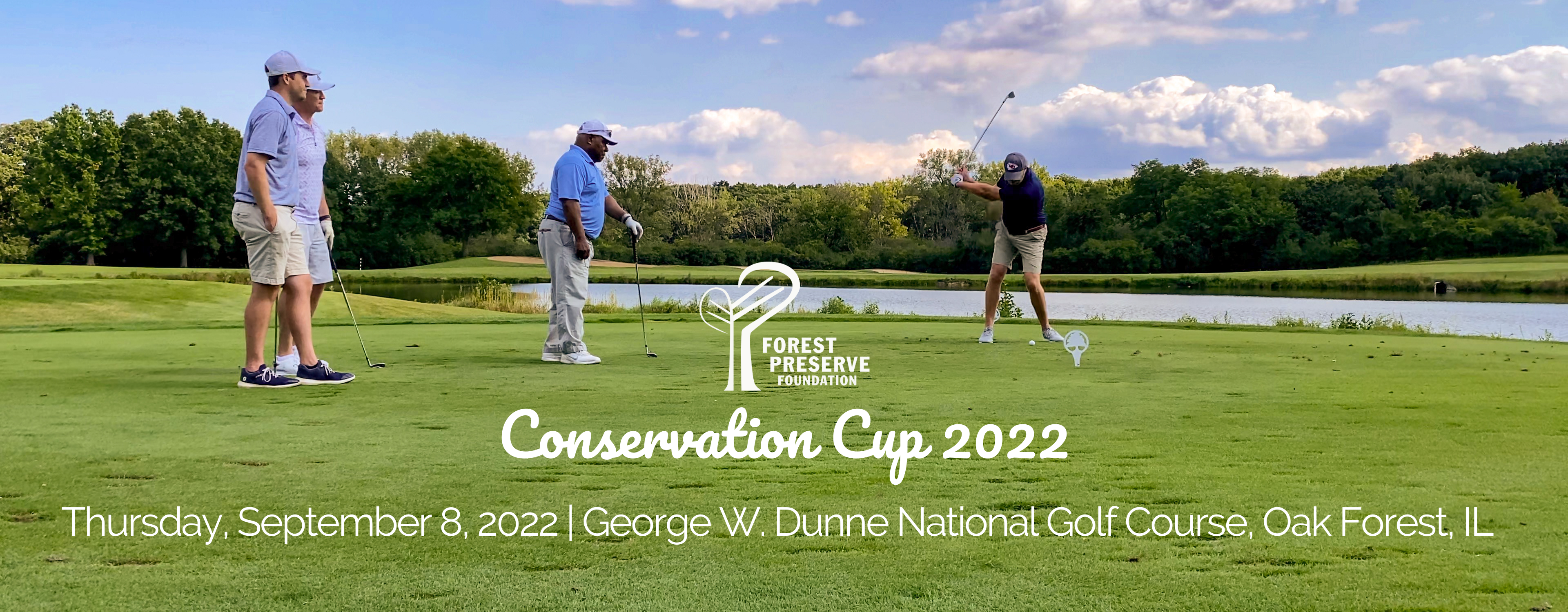 Photo of 4 golfers with blue skies, fluffy white clouds and lush green of a forest preserve golf course. Text reads "Forest Preserve Foundation Conservation Cup 2022, Thursday, September 8, 2022, George W. Dunne National Golf Course, Oak Forest, IL